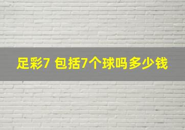 足彩7 包括7个球吗多少钱